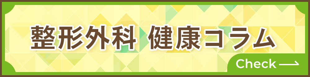 整形外科に関する、皆様に役立つ情報発信をするコラムです。ぜひのぞいてみてください