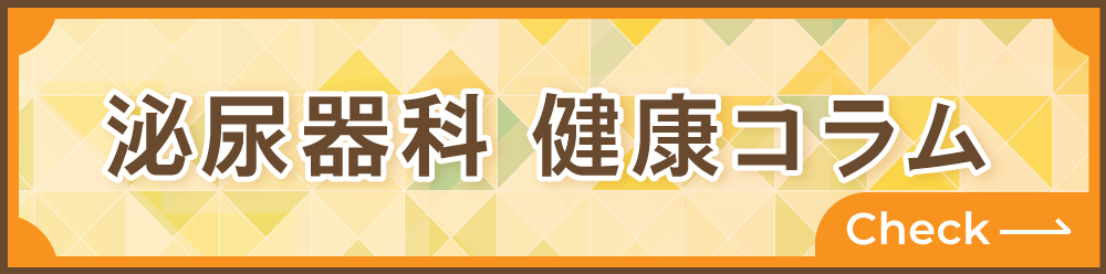 泌尿器科に関する、皆様に役立つ情報発信をするコラムです。ぜひのぞいてみてください